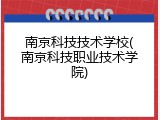 南京科技技术学校(南京科技职业技术学院)