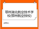 鄂州湖北航空技术学校(鄂州航空技校)