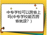 中专学校可以跨省上吗(中专学校能否跨省就读？)