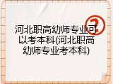 河北职高幼师专业可以考本科(河北职高幼师专业考本科)