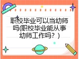 职校毕业可以当幼师吗(职校毕业能从事幼师工作吗？)