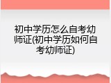初中学历怎么自考幼师证(初中学历如何自考幼师证)