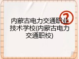 内蒙古电力交通职业技术学校(内蒙古电力交通职校)