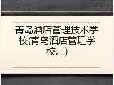 青岛酒店管理技术学校(青岛酒店管理学校。)