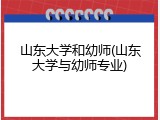 山东大学和幼师(山东大学与幼师专业)