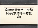 南京师范大学中专幼师(南京幼师中专教育)