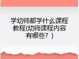 学幼师都学什么课程教程(幼师课程内容有哪些？)