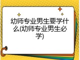 幼师专业男生要学什么(幼师专业男生必学)