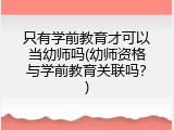 只有学前教育才可以当幼师吗(幼师资格与学前教育关联吗？)