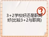 3+2学校好还是职高好(比较3+2与职高)
