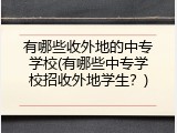 有哪些收外地的中专学校(有哪些中专学校招收外地学生？)