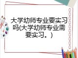 大学幼师专业要实习吗(大学幼师专业需要实习。)