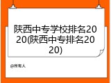 陕西中专学校排名2020(陕西中专排名2020)