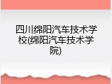 四川绵阳汽车技术学校(绵阳汽车技术学院)