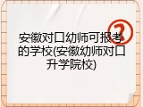 安徽对口幼师可报考的学校(安徽幼师对口升学院校)