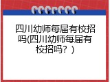 四川幼师每届有校招吗(四川幼师每届有校招吗？)