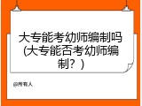 大专能考幼师编制吗(大专能否考幼师编制？)
