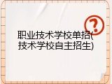 职业技术学校单招(技术学校自主招生)