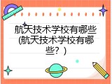 航天技术学校有哪些(航天技术学校有哪些？)