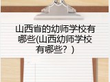 山西省的幼师学校有哪些(山西幼师学校有哪些？)