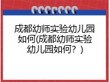 成都幼师实验幼儿园如何(成都幼师实验幼儿园如何？)