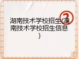湖南技术学校招生(湖南技术学校招生信息)