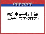 嘉兴中专学校排名(嘉兴中专学校排名)