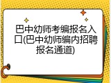 巴中幼师考编报名入口(巴中幼师编内招聘报名通道)