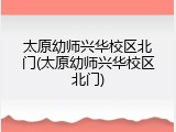 太原幼师兴华校区北门(太原幼师兴华校区北门)