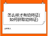 怎么样才有幼师证(如何获取幼师证)