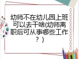幼师不在幼儿园上班可以去干啥(幼师离职后可从事哪些工作？)