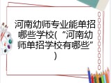 河南幼师专业能单招哪些学校(“河南幼师单招学校有哪些”)