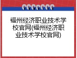 福州经济职业技术学校官网(福州经济职业技术学校官网)