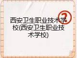 西安卫生职业技术学校(西安卫生职业技术学校)