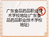 广东食品药品职业技术学校地址(广东食品药品职业技术学校地址)