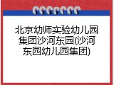 北京幼师实验幼儿园集团沙河东园(沙河东园幼儿园集团)