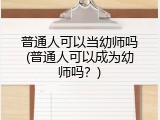普通人可以当幼师吗(普通人可以成为幼师吗？)