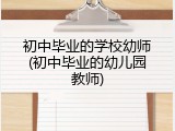 初中毕业的学校幼师(初中毕业的幼儿园教师)