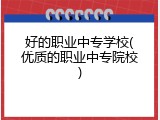 好的职业中专学校(优质的职业中专院校)