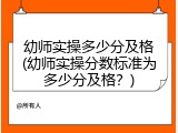 幼师实操多少分及格(幼师实操分数标准为多少分及格？)
