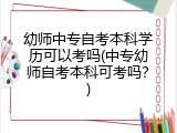 幼师中专自考本科学历可以考吗(中专幼师自考本科可考吗？)