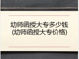 幼师函授大专多少钱(幼师函授大专价格)