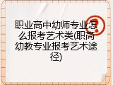 职业高中幼师专业怎么报考艺术类(职高幼教专业报考艺术途径)