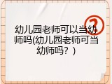 幼儿园老师可以当幼师吗(幼儿园老师可当幼师吗？)