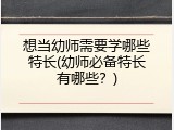 想当幼师需要学哪些特长(幼师必备特长有哪些？)