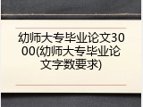 幼师大专毕业论文3000(幼师大专毕业论文字数要求)