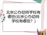 北京公办幼师学校有哪些(北京公办幼师学校有哪些？)