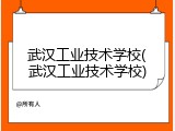 武汉工业技术学校(武汉工业技术学校)