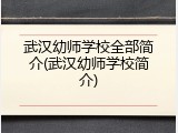 武汉幼师学校全部简介(武汉幼师学校简介)