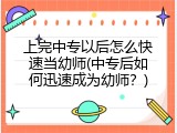 上完中专以后怎么快速当幼师(中专后如何迅速成为幼师？)